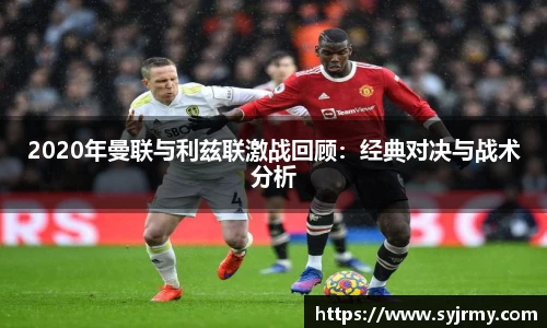 2020年曼联与利兹联激战回顾：经典对决与战术分析
