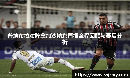 普埃布拉对阵拿加沙精彩直播全程回顾与赛后分析
