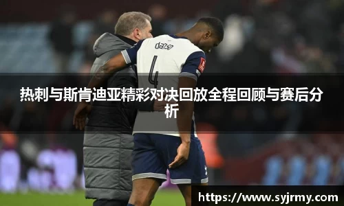 热刺与斯肯迪亚精彩对决回放全程回顾与赛后分析