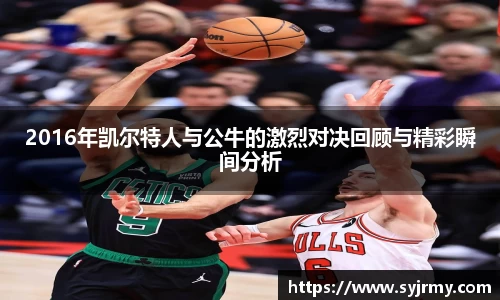 2016年凯尔特人与公牛的激烈对决回顾与精彩瞬间分析